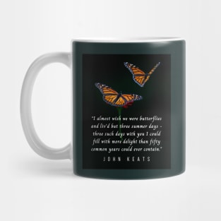 John Keats quote: “I almost wish we were butterflies and liv'd but three summer days - three such days with you I could fill with more delight than fifty common years could ever contain.” Mug